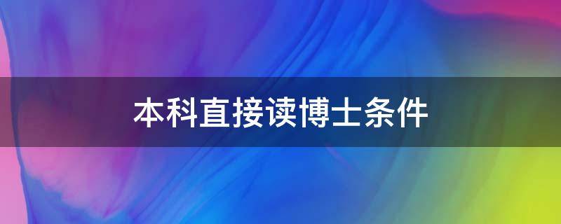 本科直接读博士条件（本科学历读博士条件）