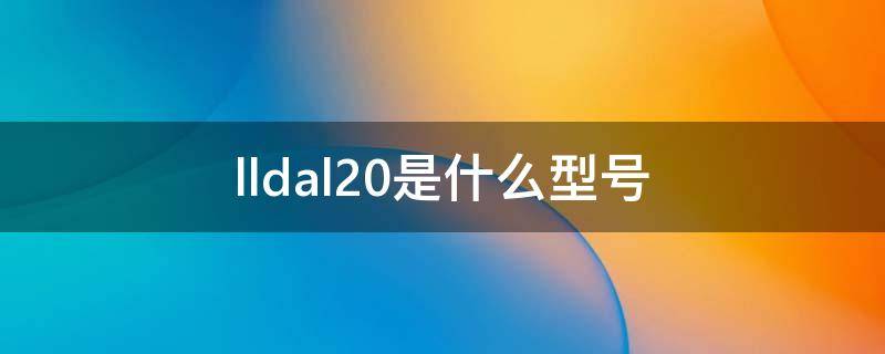 lldal20是什么型号 lldal20价格