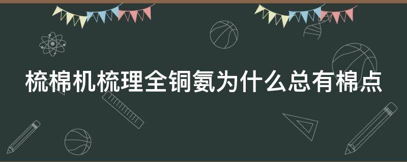 梳棉机梳理全铜氨为什么总有棉点 梳棉机杂质多是怎么回事