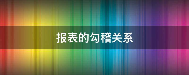 报表的勾稽关系 报表的勾稽关系有哪些