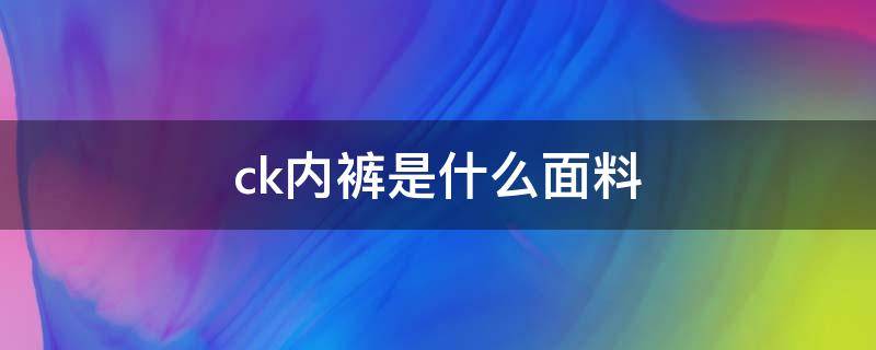 ck内裤是什么面料 ck内裤有哪些款式