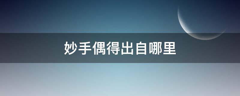 妙手偶得出自哪里 妙手偶得是什么意思