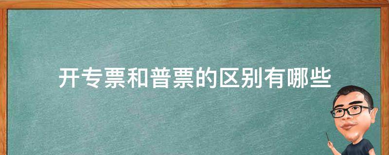 开专票和普票的区别有哪些（是开专票还是普票）