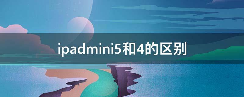 ipadmini5和4的区别 ipadmini4和ipad5区别