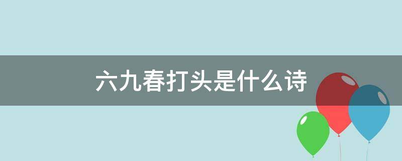 六九春打头是什么诗（春打六九头后面一句是什么）