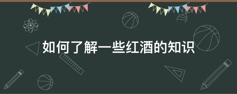 如何了解一些红酒的知识 了解一下红酒知识