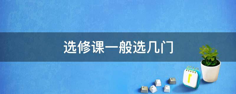 选修课一般选几门 选修课一学期最好选几门