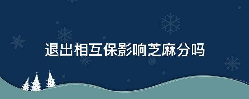 退出相互保影响芝麻分吗 加入相互保要芝麻分多少