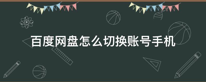 百度网盘怎么切换账号手机 百度网盘如何切换账号