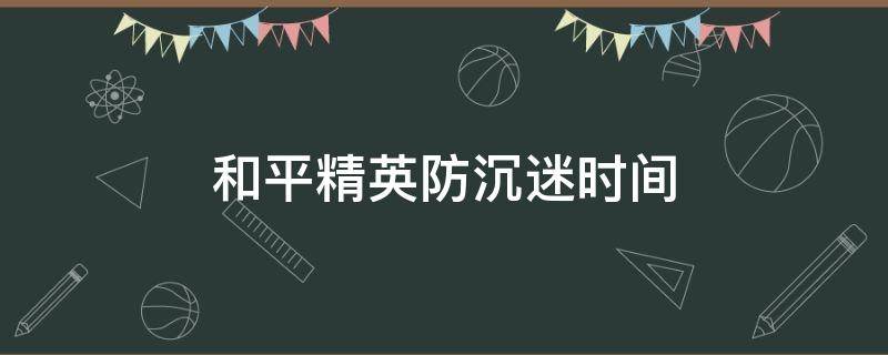 和平精英防沉迷时间 和平精英防沉迷时间几点刷新