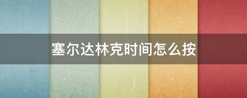 塞尔达林克时间怎么按 塞尔达林克时间怎么操作