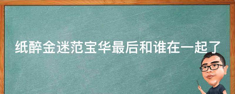 纸醉金迷范宝华最后和谁在一起了（纸醉金范宝华喜欢谁）