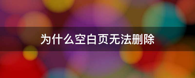 为什么空白页无法删除（为什么空白页无法删除不了）