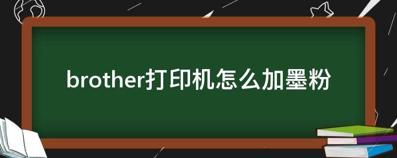 brother打印机怎么加墨粉（brother打印机怎么加墨粉 步骤）