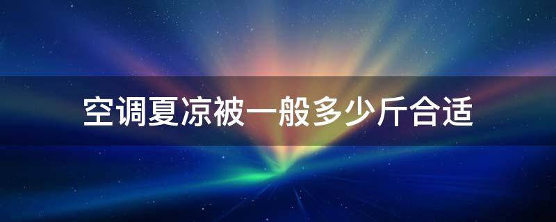 空调夏凉被一般多少斤合适（夏凉被一般几斤合适）