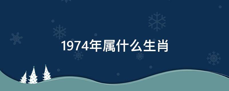 1974年属什么生肖（1974年属什么生肖属相）