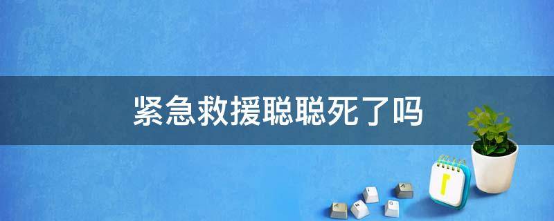 紧急救援聪聪死了吗 紧急救援聪聪是谁的孩子