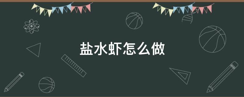 盐水虾怎么做 盐水虾怎么做好吃又简单方便