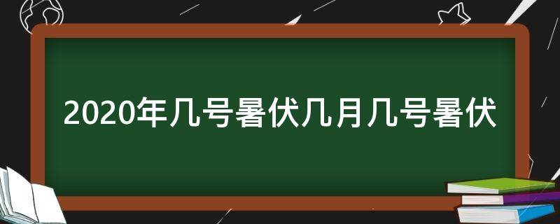 2020年几号暑伏几月几号暑伏（2020年什么时候暑伏几号）