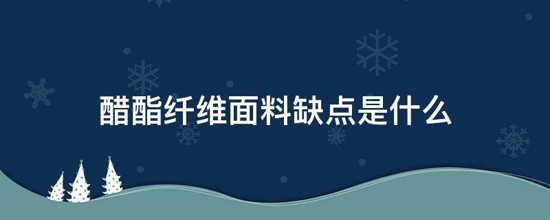 醋酯纤维面料缺点是什么 醋纤面料优缺点