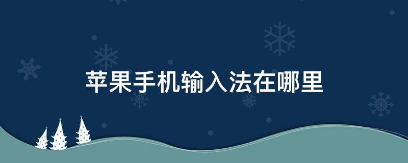 苹果手机输入法在哪里（苹果手机输入法在哪里设置）