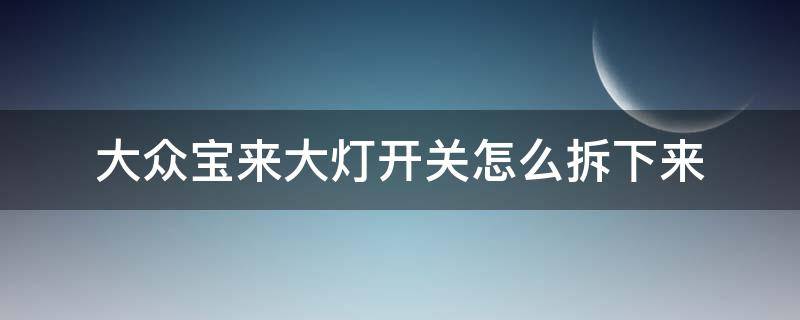 大众宝来大灯开关怎么拆下来 大众宝来大灯开关怎么拆开