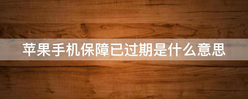 苹果手机保障已过期是什么意思（苹果手机保障已过期是什么意思 激活）