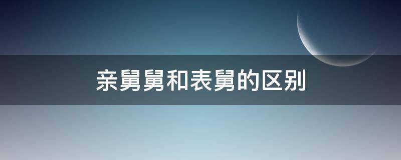 亲舅舅和表舅的区别 表舅与舅舅区别