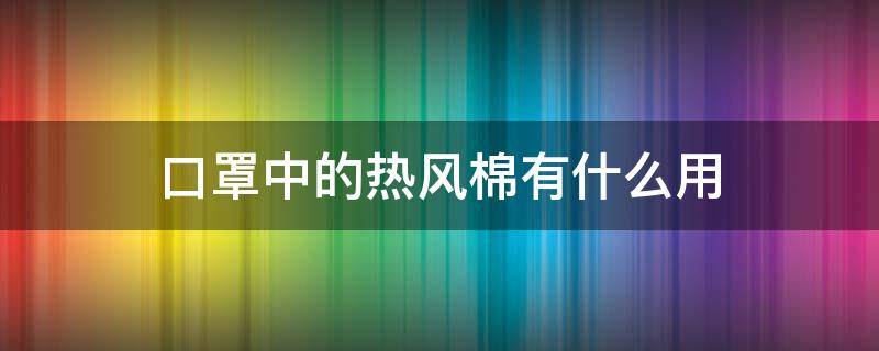 口罩中的热风棉有什么用 热风棉在口罩生产中用来做什么