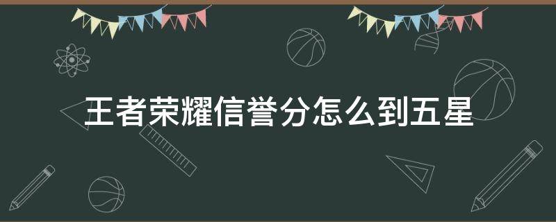 王者荣耀信誉分怎么到五星 王者荣耀怎样到信誉积分5星