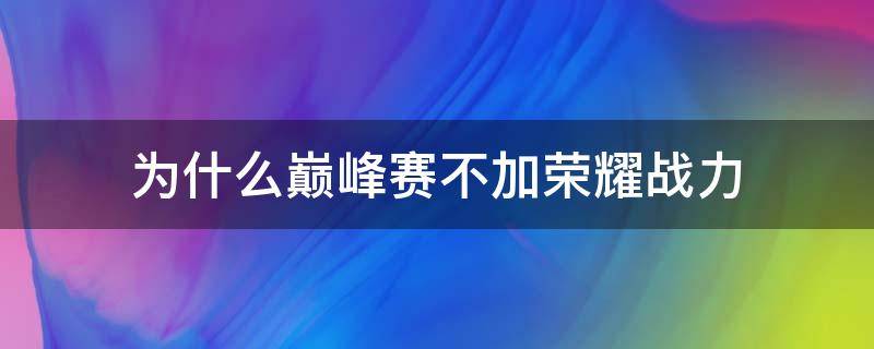 为什么巅峰赛不加荣耀战力 为什么巅峰赛不加荣耀战力?