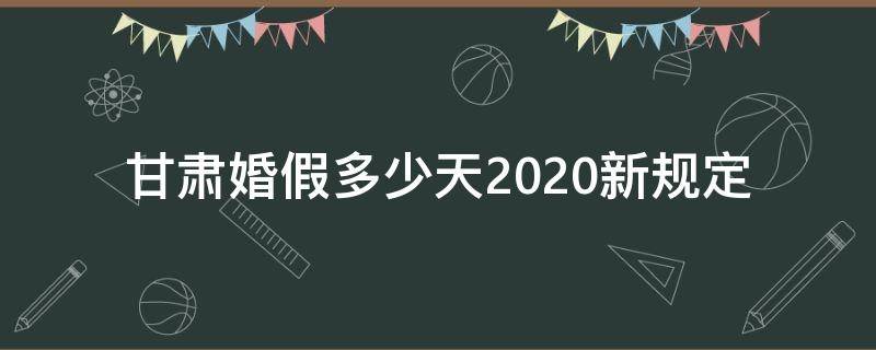 甘肃婚假多少天2020新规定 甘肃省婚假最新规定2019