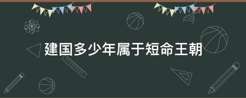 建国多少年属于短命王朝（中国历史上的短命王朝有哪些）