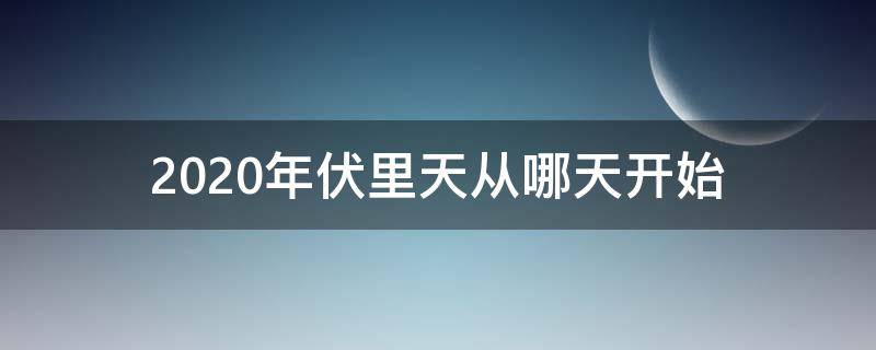 2020年伏里天从哪天开始 2020年的伏天从哪天开始到哪天结束