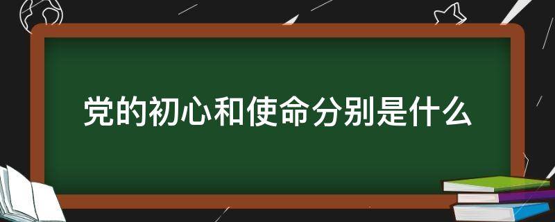 党的初心和使命分别是什么 党的使命和初心是什么?