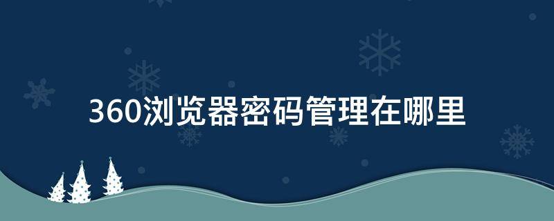 360浏览器密码管理在哪里 360浏览器的密码管理在哪里?