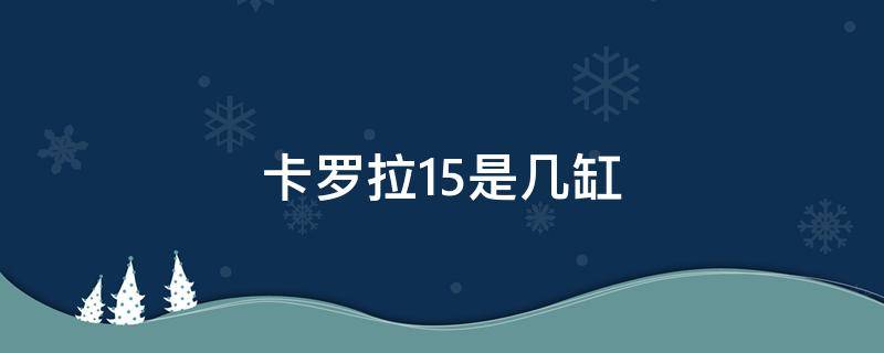 卡罗拉1.5是几缸 卡罗拉1.5L是几缸