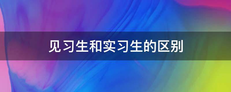 见习生和实习生的区别 见习