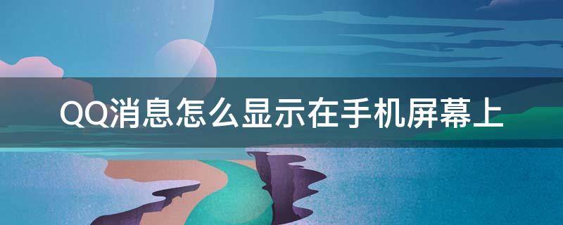 QQ消息怎么显示在手机屏幕上 qq的消息怎么显示在屏幕上