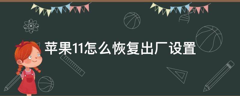 苹果11怎么恢复出厂设置（苹果11怎么恢复出厂设置后有些软件还在下载）