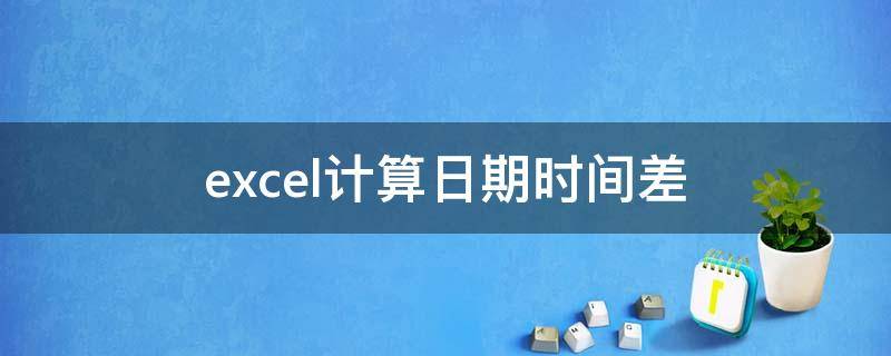 excel计算日期时间差（excel计算日期时间差年份）