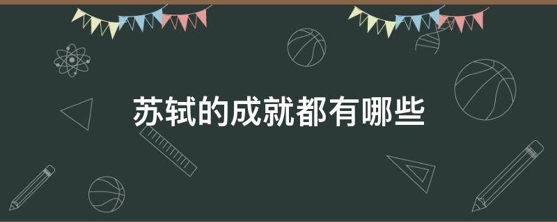 苏轼的成就都有哪些 苏轼在各个方面的成就