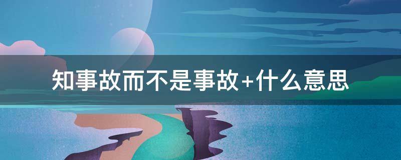 知事故而不是事故 知事故而不是事故 什么意思