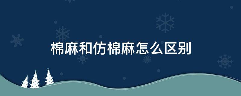 棉麻和仿棉麻怎么区别 棉麻还是麻棉