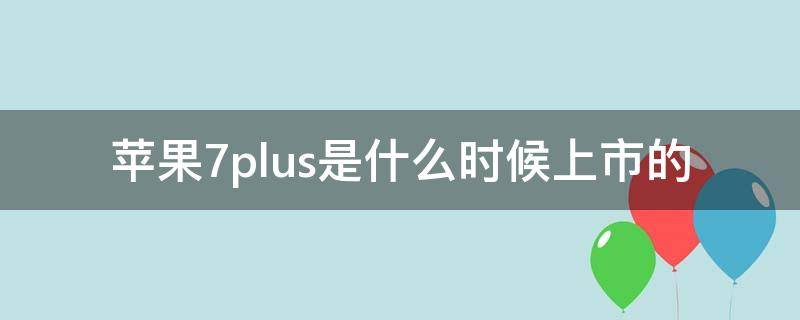 苹果7plus是什么时候上市的（苹果7plus何时上市）