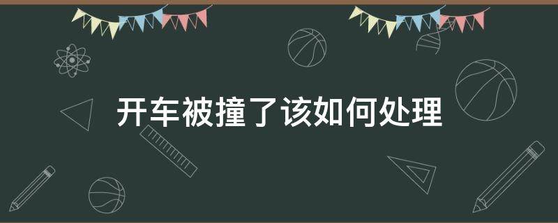 开车被撞了该如何处理（被开车的撞了该怎么办）