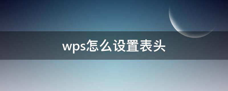 wps怎么设置表头 wps怎么设置表头滚动时都看得到?