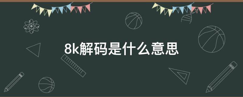 8k解码是什么意思（4k高清8k解码是什么意思）