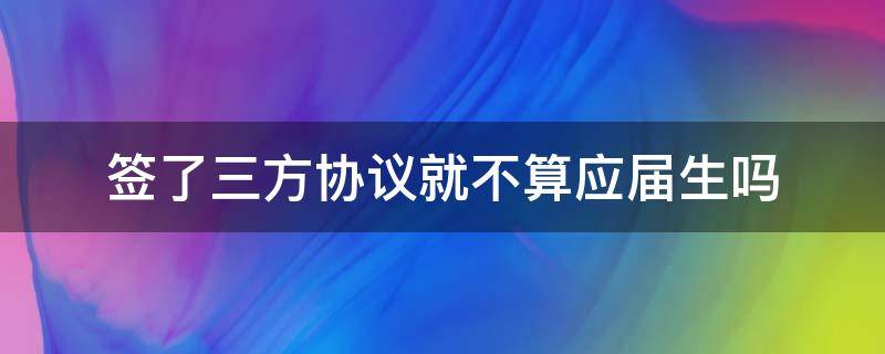 签了三方协议就不算应届生吗（签了三方协议,没签合同,不去了要赔偿吗）