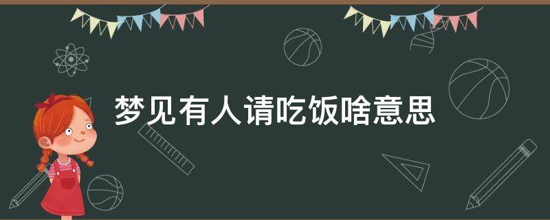 梦见有人请吃饭啥意思 梦见有人请我吃饭是什么预兆